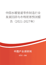 水暖管道零件行業發展回顧與市場前景預測報告（2021-2027年）
